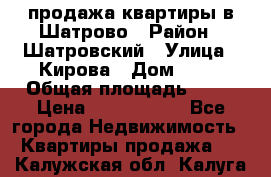  продажа квартиры в Шатрово › Район ­ Шатровский › Улица ­ Кирова › Дом ­ 17 › Общая площадь ­ 64 › Цена ­ 2 000 000 - Все города Недвижимость » Квартиры продажа   . Калужская обл.,Калуга г.